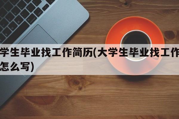 大学生毕业找工作简历(大学生毕业找工作简历怎么写)