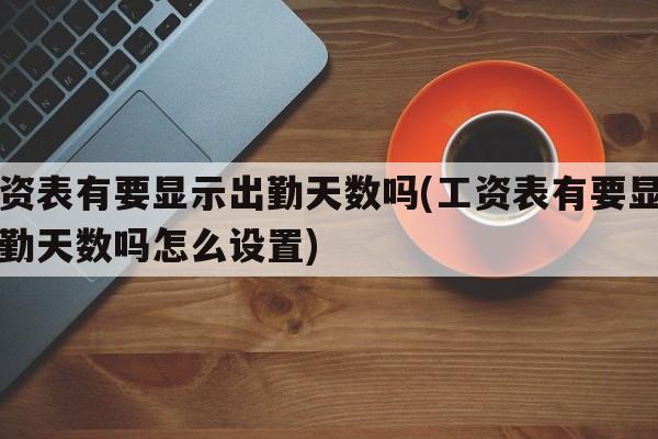 工资表有要显示出勤天数吗(工资表有要显示出勤天数吗怎么设置)