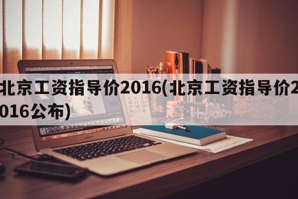 北京工资指导价2016(北京工资指导价2016公布)