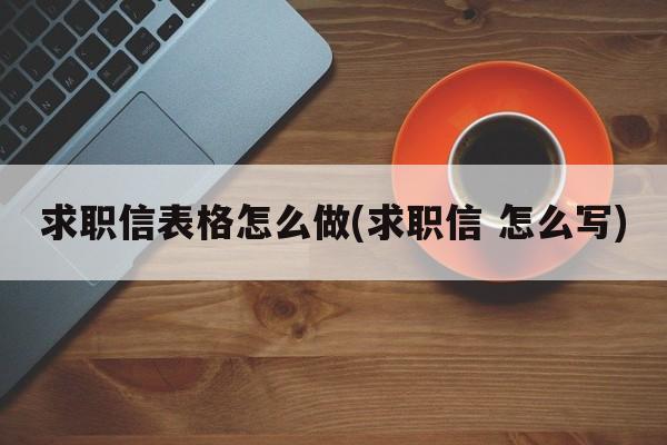 求职信表格怎么做(求职信 怎么写)